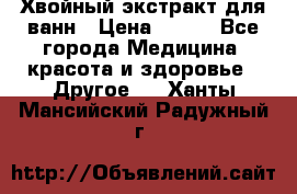 Хвойный экстракт для ванн › Цена ­ 230 - Все города Медицина, красота и здоровье » Другое   . Ханты-Мансийский,Радужный г.